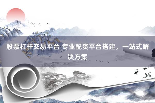 股票杠杆交易平台 专业配资平台搭建,一站式解决方案