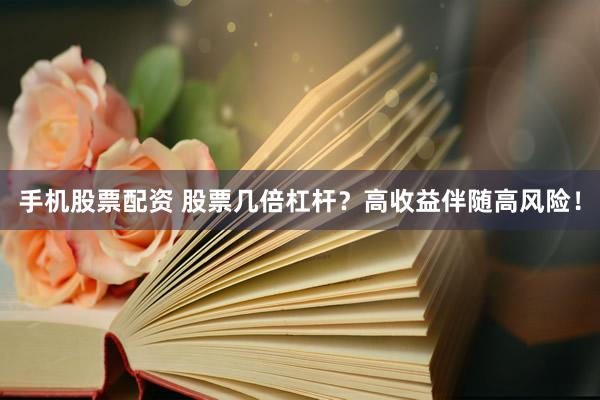 手机股票配资 股票几倍杠杆?高收益伴随高风险!