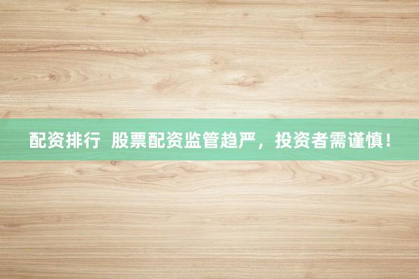 配资排行  股票配资监管趋严，投资者需谨慎！