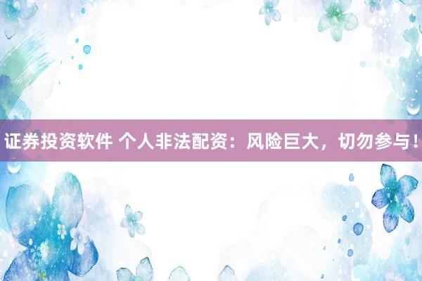 证券投资软件 个人非法配资：风险巨大，切勿参与！