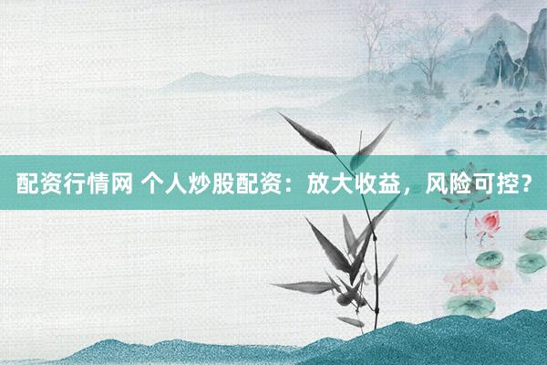 配资行情网 个人炒股配资：放大收益，风险可控？