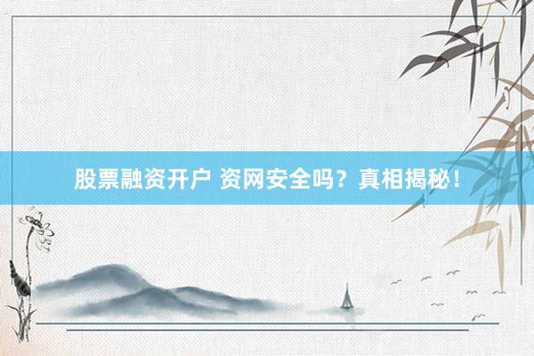 股票融资开户 资网安全吗？真相揭秘！