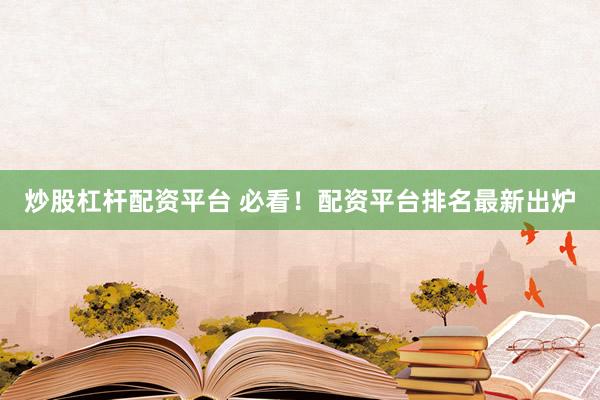 炒股杠杆配资平台 必看！配资平台排名最新出炉