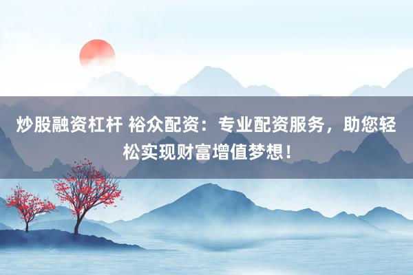 炒股融资杠杆 裕众配资：专业配资服务，助您轻松实现财富增值梦想！