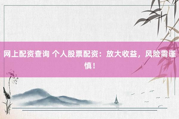 网上配资查询 个人股票配资：放大收益，风险需谨慎！