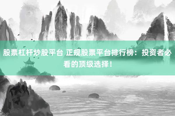 股票杠杆炒股平台 正规股票平台排行榜：投资者必看的顶级选择！