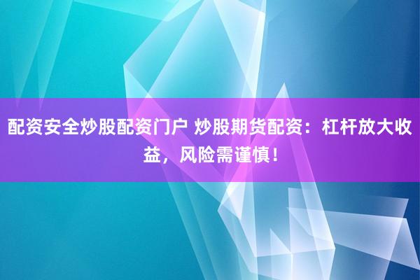 配资安全炒股配资门户 炒股期货配资:杠杆放大收益,风险需谨慎!