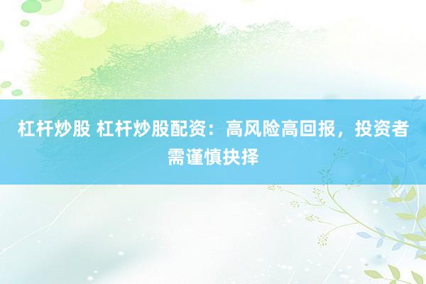 杠杆炒股 杠杆炒股配资:高风险高回报,投资者需谨慎抉择