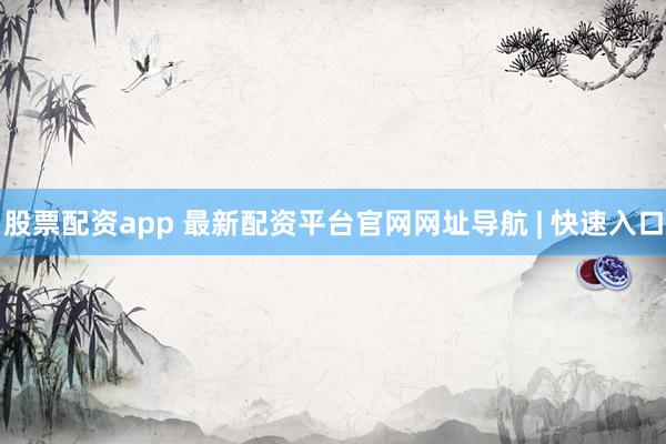 股票配资app 最新配资平台官网网址导航 | 快速入口