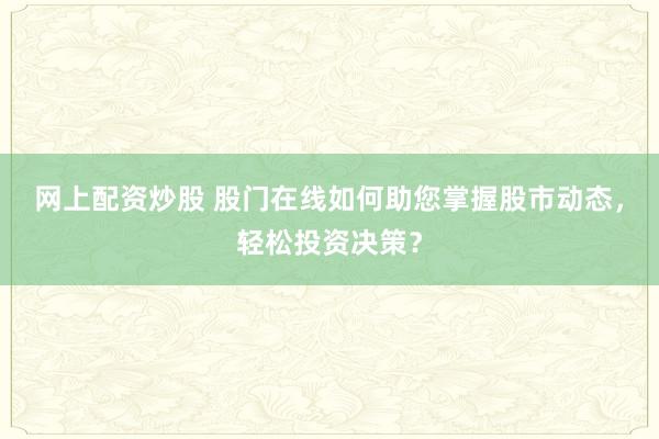 网上配资炒股 股门在线如何助您掌握股市动态，轻松投资决策？
