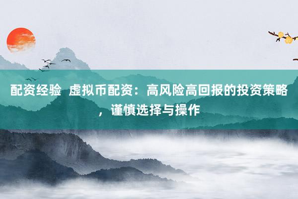 配资经验  虚拟币配资：高风险高回报的投资策略，谨慎选择与操作