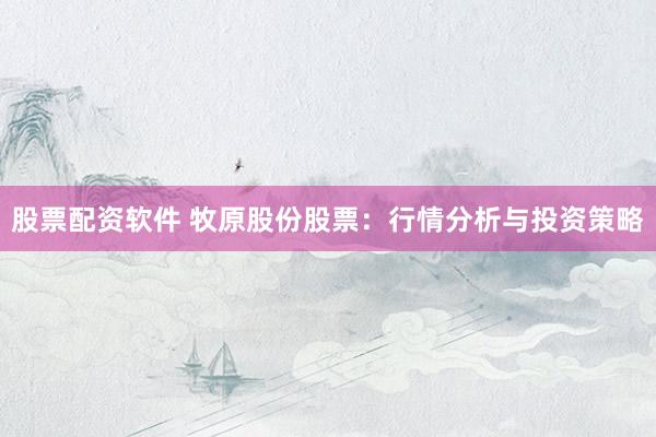 股票配资软件 牧原股份股票：行情分析与投资策略