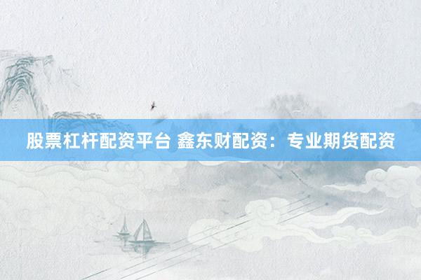 股票杠杆配资平台 鑫东财配资：专业期货配资
