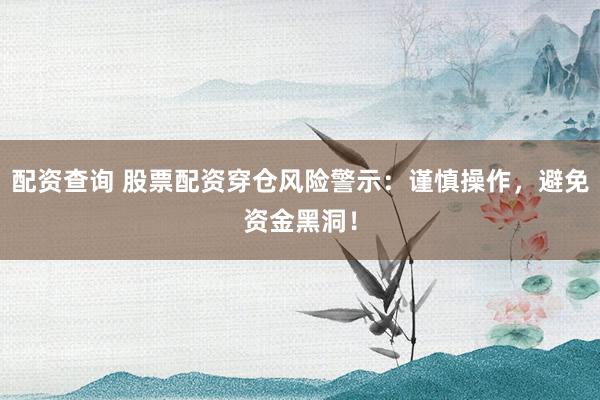 配资查询 股票配资穿仓风险警示：谨慎操作，避免资金黑洞！