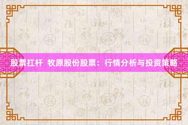 股票扛杆  牧原股份股票：行情分析与投资策略