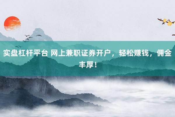 实盘杠杆平台 网上兼职证券开户，轻松赚钱，佣金丰厚！